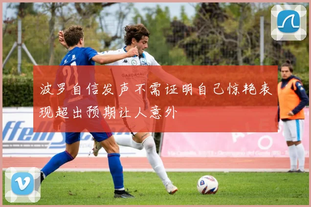 波罗自信发声不需证明自己惊艳表现超出预期让人意外